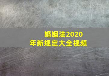 婚姻法2020年新规定大全视频