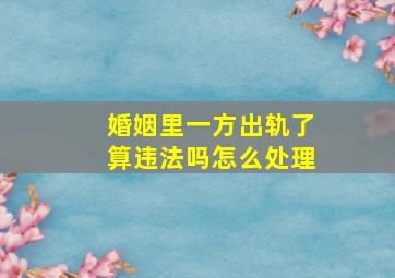 婚姻里一方出轨了算违法吗怎么处理