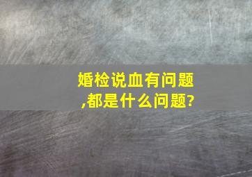 婚检说血有问题,都是什么问题?