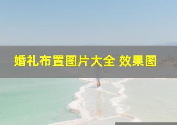 婚礼布置图片大全 效果图