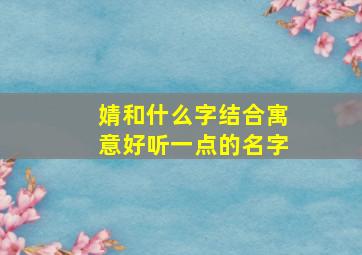 婧和什么字结合寓意好听一点的名字