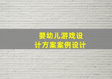 婴幼儿游戏设计方案案例设计