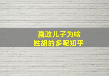 嬴政儿子为啥姓胡的多呢知乎