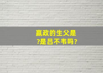 嬴政的生父是?是吕不韦吗?