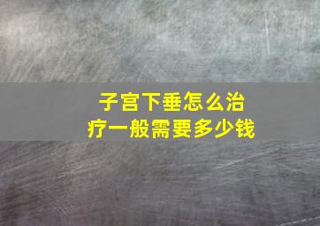 子宫下垂怎么治疗一般需要多少钱