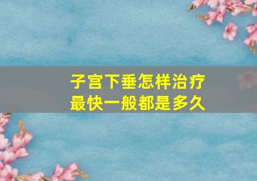 子宫下垂怎样治疗最快一般都是多久