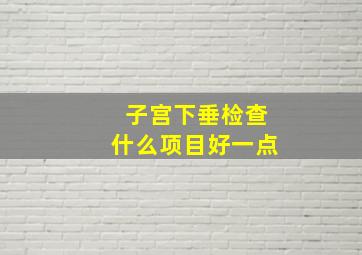 子宫下垂检查什么项目好一点