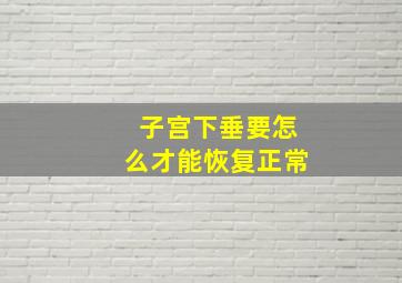 子宫下垂要怎么才能恢复正常