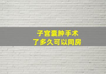 子宫囊肿手术了多久可以同房