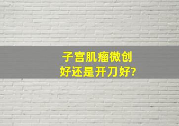 子宫肌瘤微创好还是开刀好?