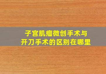 子宫肌瘤微创手术与开刀手术的区别在哪里