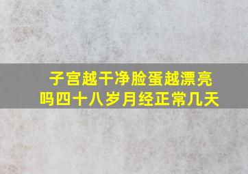 子宫越干净脸蛋越漂亮吗四十八岁月经正常几天