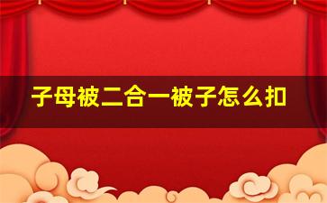 子母被二合一被子怎么扣