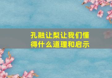 孔融让梨让我们懂得什么道理和启示