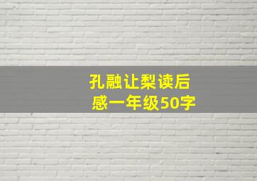 孔融让梨读后感一年级50字