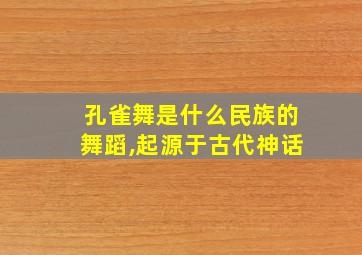 孔雀舞是什么民族的舞蹈,起源于古代神话