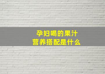 孕妇喝的果汁营养搭配是什么