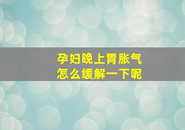 孕妇晚上胃胀气怎么缓解一下呢