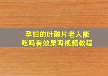 孕妇的叶酸片老人能吃吗有效果吗视频教程