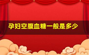 孕妇空腹血糖一般是多少