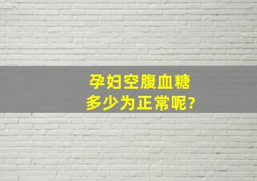 孕妇空腹血糖多少为正常呢?