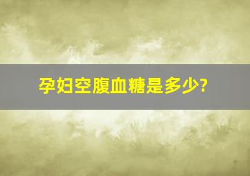 孕妇空腹血糖是多少?