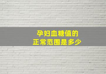 孕妇血糖值的正常范围是多少