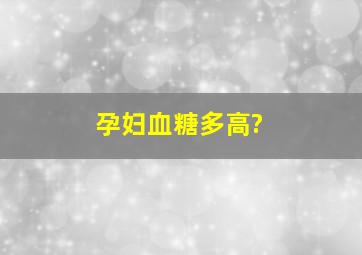 孕妇血糖多高?