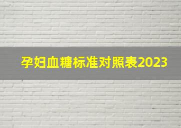 孕妇血糖标准对照表2023