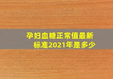 孕妇血糖正常值最新标准2021年是多少