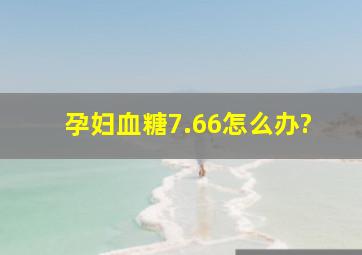 孕妇血糖7.66怎么办?