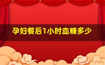 孕妇餐后1小时血糖多少