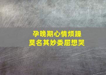 孕晚期心情烦躁莫名其妙委屈想哭