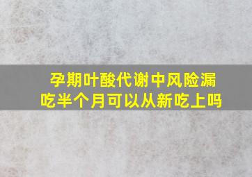 孕期叶酸代谢中风险漏吃半个月可以从新吃上吗