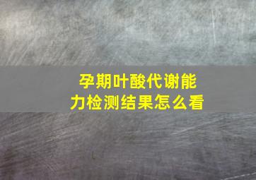 孕期叶酸代谢能力检测结果怎么看