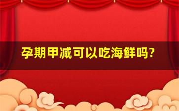 孕期甲减可以吃海鲜吗?