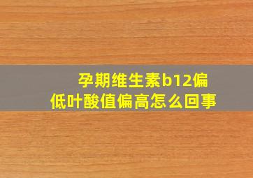 孕期维生素b12偏低叶酸值偏高怎么回事