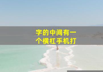 字的中间有一个横杠手机打