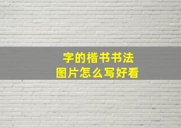 字的楷书书法图片怎么写好看