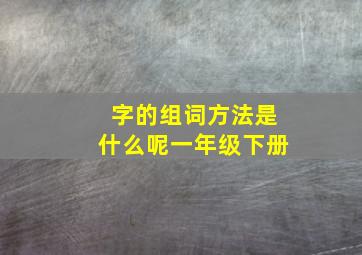 字的组词方法是什么呢一年级下册