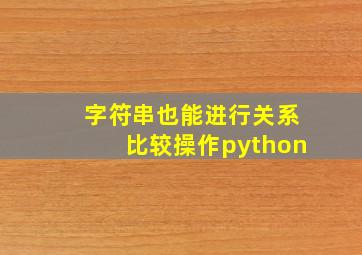 字符串也能进行关系比较操作python