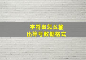 字符串怎么输出等号数据格式