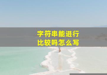 字符串能进行比较吗怎么写