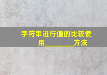 字符串进行值的比较使用________方法