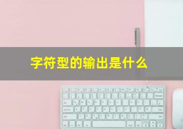 字符型的输出是什么