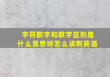 字符数字和数字区别是什么意思呀怎么读啊英语