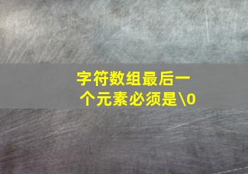 字符数组最后一个元素必须是\0