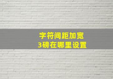 字符间距加宽3磅在哪里设置