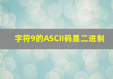 字符9的ASCII码是二进制