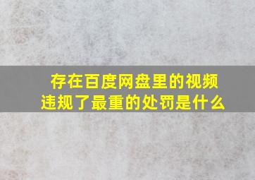 存在百度网盘里的视频违规了最重的处罚是什么